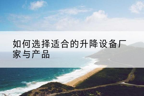 赣电动升降平台厂家-如何选择适合的升降设备厂家与产品