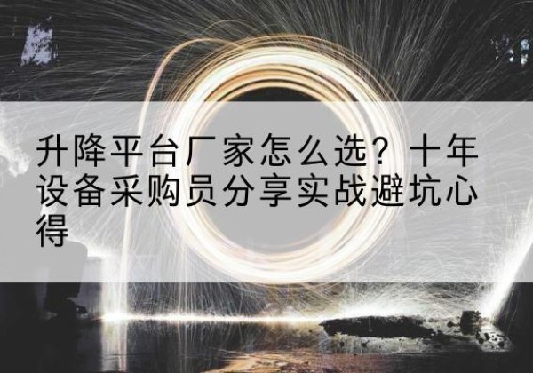 赣升降平台厂家-怎么选？十年设备采购员分享实战避坑心得