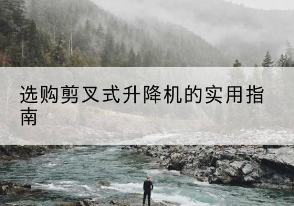 赣剪叉式升降机怎么选-选购剪叉式升降机的实用指南